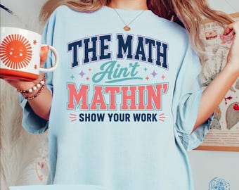 Math Teacher Comfort Colors Shirt, Funny Math Teacher Shirt, The Math Ain't Mathin' Show Your Work Shirt, Teacher Humor Shirt,Back To School