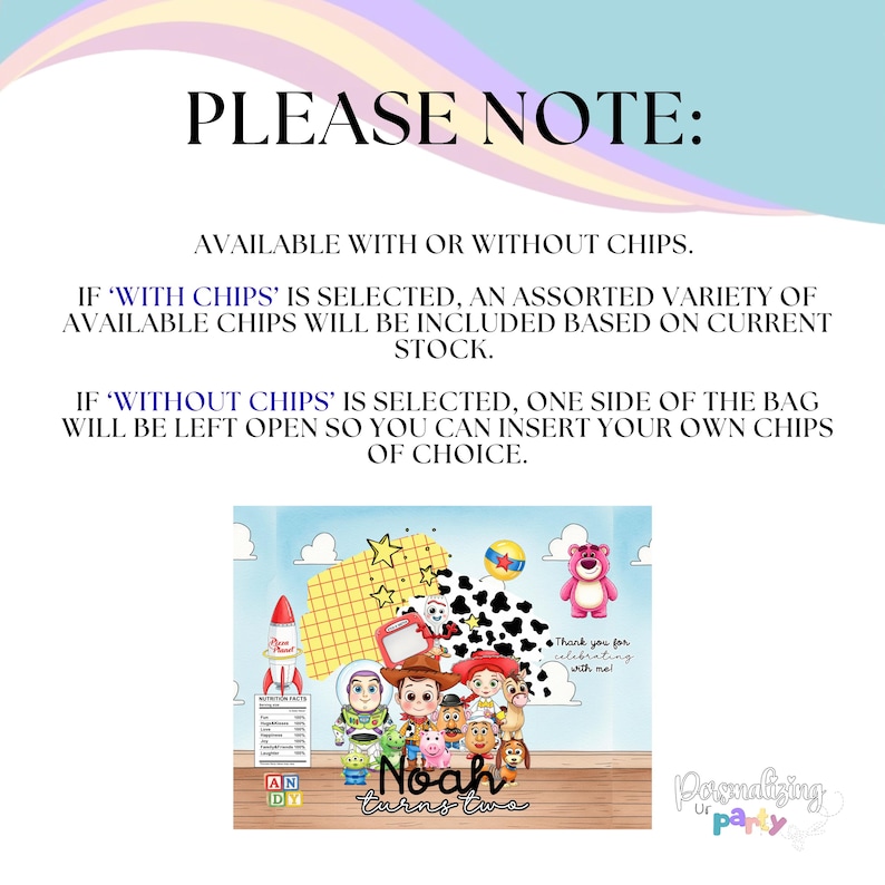 Pu&ograve; includere: Un design per sacchetto da festa rettangolare con personaggi di Toy Story come Buzz, Woody e Jessie. Il testo recita PLEASE NOTE: AVAILABLE WITH OR WITHOUT CHIPS. IF 'WITH CHIPS' IS SELECTED, AN ASSORTED VARIETY OF AVAILABLE CHIPS WILL BE INCLUDED. Noah turns two.