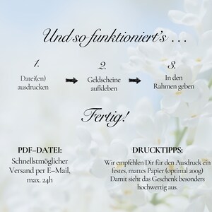 May include: A white floral background with instructions on how to create a gift. The instructions are numbered 1, 2, and 3. The text reads: "Und so funktioniert's..."  "Datei(en) ausdrucken"  "Geldscheine aufkleben"  "In den Rahmen geben"  "Fertig!"  "PDF-DATEI: Schnellstm&ouml;glicher Versand per E-Mail, max. 24h"  "DRUCKTIPPS: Wir empfehlen Dir f&uuml;r den Ausdruck ein festes, mattes Papier (optimal 200g) Damit sieht das Geschenk besonders hochwertig aus."