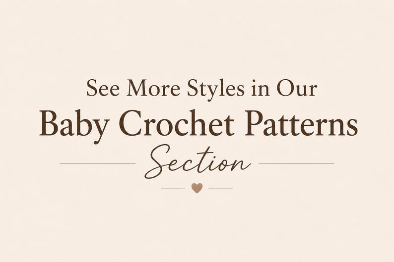 May include: A light beige graphic with dark brown text that reads: See More Styles in Our Baby Crochet Patterns Section. The word Section is in a cursive script font, and a small solid heart icon is centered below the text with horizontal lines.