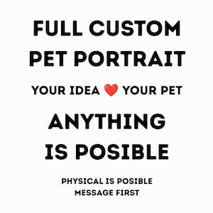 May include: A white graphic sign with black text that reads FULL CUSTOM PET PORTRAIT, YOUR IDEA, YOUR PET, ANYTHING IS POSIBLE, PHYSICAL IS POSIBLE, MESSAGE FIRST. A small red heart icon is positioned between the words YOUR IDEA and YOUR PET.