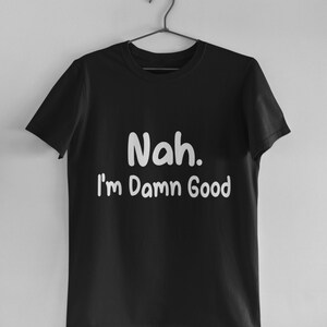 Nah I&#39;m Damn Good Shirt, Funny Sarcastic Shirt, Sarcastic Gift, Introvert Shirt, Funny Saying Shirt, Shirt with Sayings