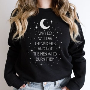 Why Do We Fear The Witches And Not The Men Who Burn Them Sweatshirt, Witch Shirt, Feminist Shirt, Halloween Sweater, Burn The Patriarchy