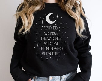 Why Do We Fear The Witches And Not The Men Who Burn Them Sweatshirt, Witch Shirt, Feminist Shirt, Halloween Sweater, Burn The Patriarchy