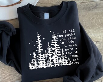 May include: Black sweatshirt with a white graphic of a forest and the text "of all the paths you take in life, make sure a few of them are dirt".