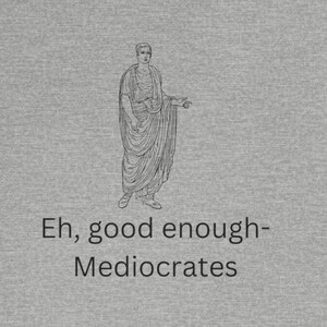 Eh, good enough-Mediocrates Unisex Jersey Short Sleeve Tee, Funny Shirt, Gag Gift, Inspirational T Shirt, Great Gift Tee Shirt