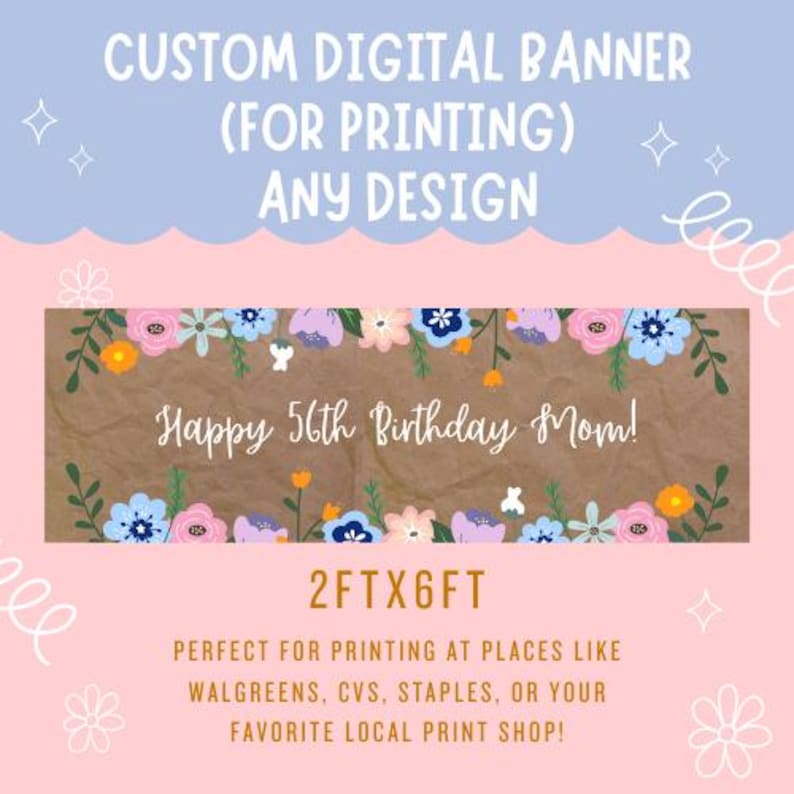 May include: A custom digital banner design with the text "Happy 56th Birthday Mom!" surrounded by floral illustrations. The banner is 61cm by 183cm. The design is on a brown background with a pink and blue decorative border.