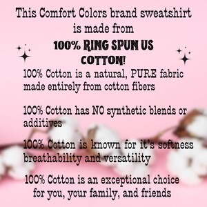 May include: Pink background with white cotton blossoms. Text reads: This Comfort Colors brand sweatshirt is made from 100% RING SPUN US COTTON! 100% Cotton is a natural, PURE fabric made entirely from cotton fibers. 100% Cotton has NO synthetic blends or additives. 100% Cotton is known for it's softness breathability and versatility. 100% Cotton is an exceptional choice for you, your family, and friends.