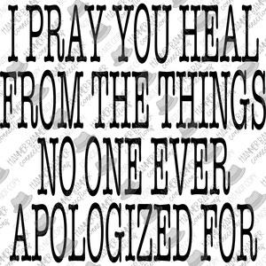 May include: Black and white text art print with the quote "I pray you heal from the things no one ever apologized for."