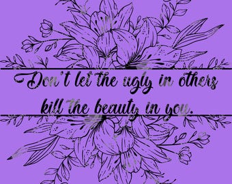 Available in white and color as well. Don’t let the ugly in others kill the beauty in you, inspirational, black, digital, design, png