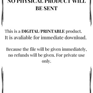May include: White background with black text stating "NO PHYSICAL PRODUCT WILL BE SENT." The text below reads "This is a DIGITAL/PRINTABLE product. It is avaliable for immediate download." Further text states "Because the file will be given immediately, no refunds will be given. For private use only."