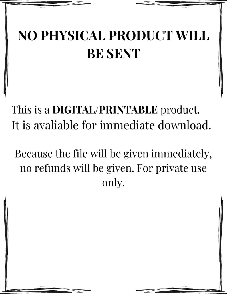 May include: White background with black text stating "NO PHYSICAL PRODUCT WILL BE SENT." The text below reads "This is a DIGITAL/PRINTABLE product. It is avaliable for immediate download." Further text states "Because the file will be given immediately, no refunds will be given. For private use only."