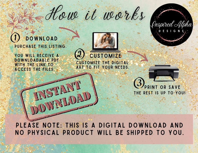 May include: A digital download graphic with three steps for customizing and printing a digital art file. The steps are: 1. Download, 2. Customize, and 3. Print or Save. The graphic includes a laptop, a printer, and a stamp that says "Instant Download".