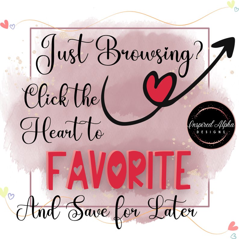 May include: A pink watercolor background with a black arrow pointing up. The text "Just Browsing? Click the Heart to FAVORITE And Save for Later" is written in black cursive font. A red heart is drawn in the middle of the arrow. The text "Inspired Alpha DESIGNS" is written in black on a gold circle.