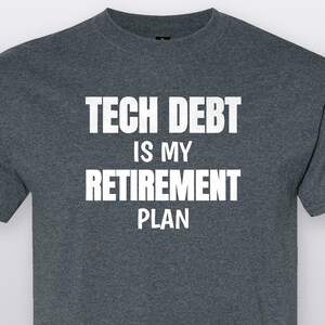 Tech Debt Is My Retirement Plan, Funny Tech T-Shirt, Tech Lover Gift Tee