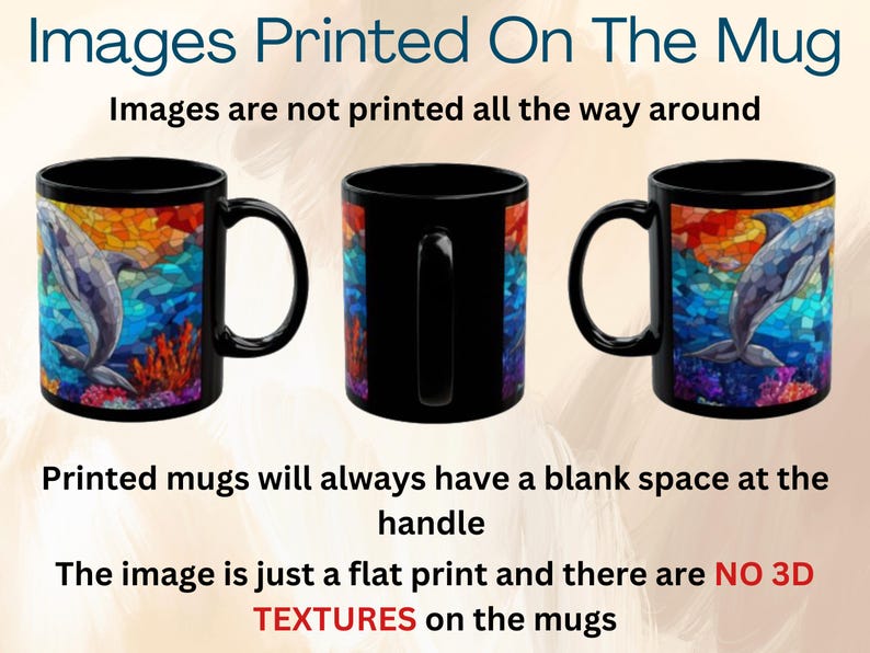 May include: Three black mugs with a white handle. The mug on the left and right have a colorful image of two dolphins swimming in the ocean. The mug in the middle has a black background. The text on the image reads: "Images Printed On The Mug. Images are not printed all the way around. Printed mugs will always have a blank space at the handle. The image is just a flat print and there are NO 3D TEXTURES on the mugs."