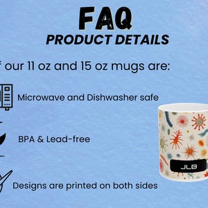 May include: FAQ PRODUCT DETAILS. All 11 oz and 15 oz mugs are microwave and dishwasher safe, BPA & Lead-free, and designs are printed on both sides. The image shows a white mug with a colorful design of various shapes and the text "JLB" on the bottom.