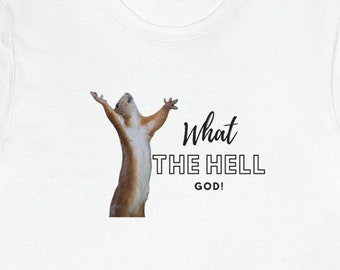 What the Hell God at least from the squirrel perspective. This T-shirt says it all! We all need to pray at times.