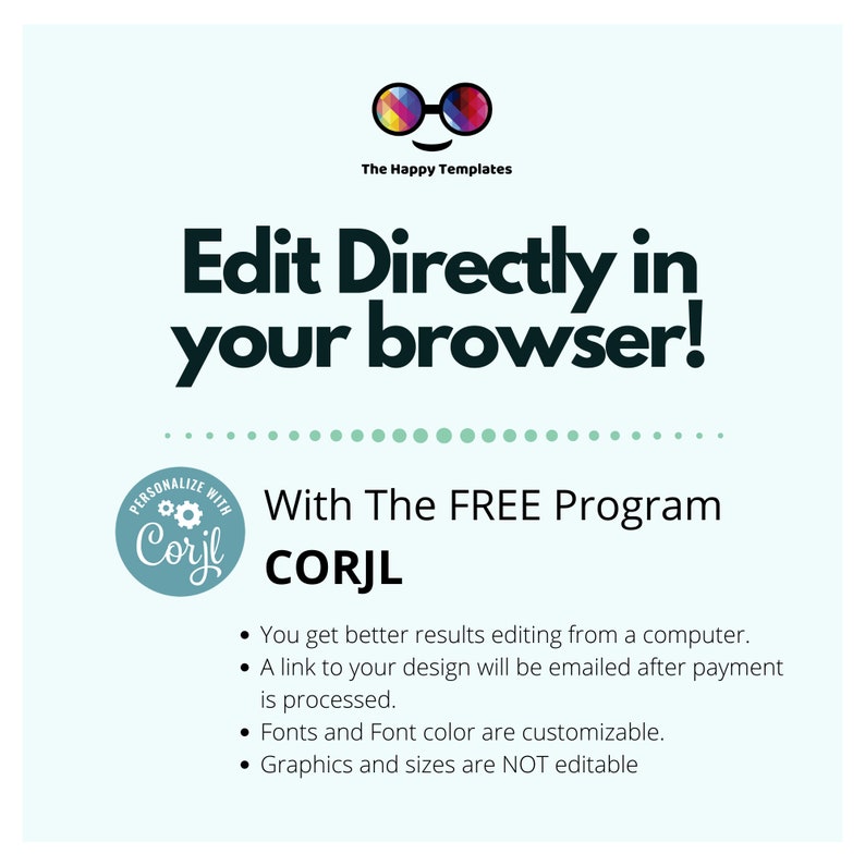Puede incluir: Un gr&aacute;fico azul verdoso con el texto "Edit Directly in your browser!" y "With The FREE Program CORJL". El gr&aacute;fico tambi&eacute;n incluye una peque&ntilde;a imagen de un par de gafas con un patr&oacute;n de arco&iacute;ris y un logotipo circular con el texto "Corjl" y un engranaje en su interior. El texto debajo del logotipo enumera los beneficios de usar el programa CORJL, incluida la posibilidad de editar dise&ntilde;os desde una computadora, recibir un enlace al dise&ntilde;o despu&eacute;s del pago, personalizar las fuentes y el color de las fuentes, y el hecho de que los gr&aacute;ficos y los tama&ntilde;os no sean editables.
