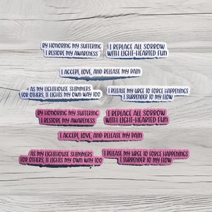 May include: Eight pink and white stickers with positive affirmations printed on them. The affirmations include "By honoring my suffering I restore my awareness", "I replace all sorrow with light-hearted fun", "I accept, love, and release my pain", "As my lighthouse shimmers for others, it lights my own way too", "I release my urge to force happenings I surrender to my flow".