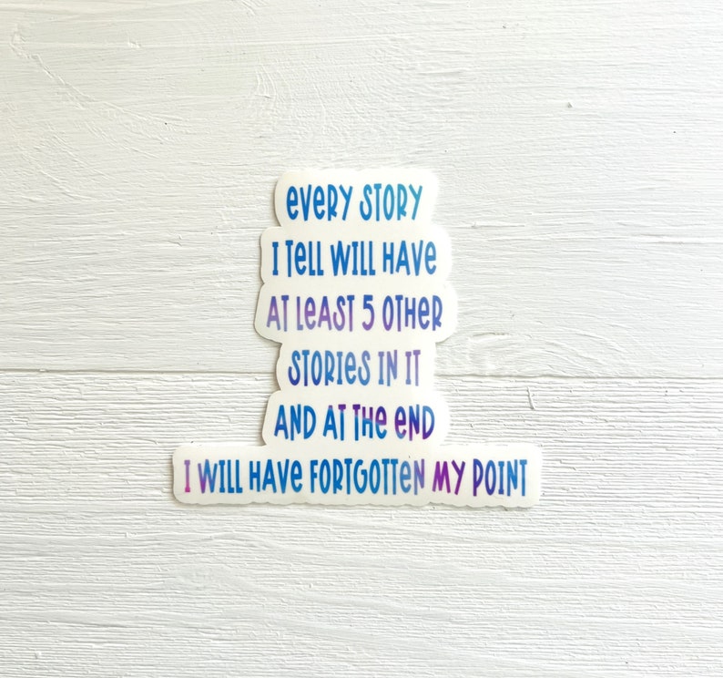Puede incluir: Una pegatina con un degradado de colores azul y morado. La pegatina tiene el texto "EVERY STORY I TELL WILL HAVE AT LEAST 5 OTHER STORIES IN IT AND AT THE END I WILL HAVE FORGOTTEN MY POINT."