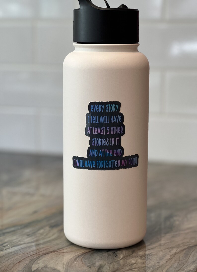Puede incluir: Botella de agua blanca aislada con una pegatina que dice "Every story I tell will have at least 5 other stories in it and at the end I will have forgotten my point."