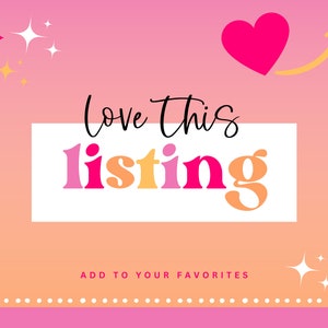 May include: Pink and orange gradient background with a white rectangle that says "Love this listing" in black text. The rectangle is surrounded by white dots. There is a pink heart with a yellow arrow pointing up and to the right. There are also white stars with yellow centers scattered around the image. The text "ADD TO YOUR FAVORITES" is at the bottom of the image.
