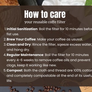 May include: A dark brown informational graphic with white text titled How to care your reusable coffe filter. It lists five steps: 1. Initial Sanitization, 2. Brew Your Coffee, 3. Clean and Dry, 4. Regular Maintenance, and 5. Compost, noting 100% cotton material.