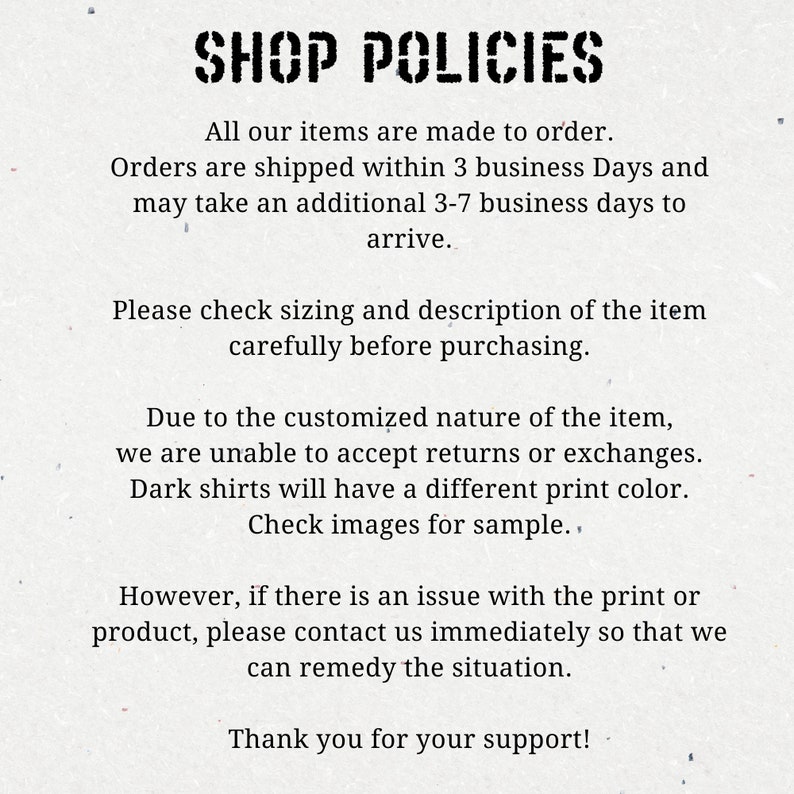 May include: Shop policies for custom-made items. Orders are shipped within 3 business days and may take an additional 3-7 business days to arrive. Please check sizing and description carefully before purchasing. Due to the customized nature of the item, returns or exchanges are not accepted. Dark shirts will have a different print color. Check images for sample. If there is an issue with the print or product, contact us immediately to remedy the situation. Thank you for your support!