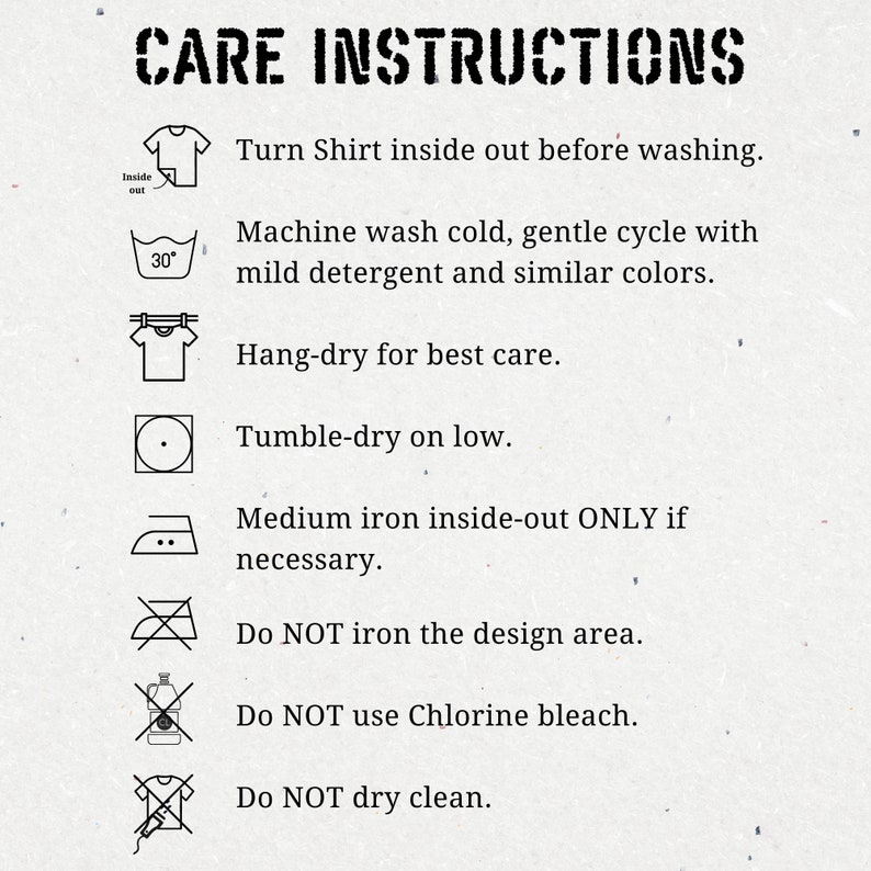 May include: A black and white illustration of care instructions for a shirt. The instructions include turning the shirt inside out before washing, machine washing cold, gentle cycle with mild detergent and similar colors, hang-drying, tumble-drying on low, ironing inside-out only if necessary, not ironing the design area, not using chlorine bleach, and not dry cleaning.