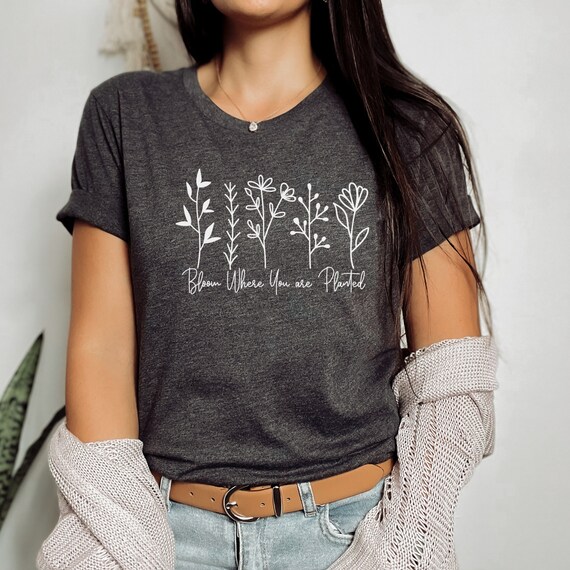 Bloom Where You are Planted Tee, Bloom Shirt, Motivational Tee, Motivational Shirt, Bloom Tee, Bloom Tshirt, Gifts