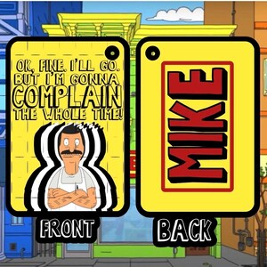 May include: Yellow rectangular phone case with the front featuring Bob Belcher from Bob's Burgers with the text "OK, FINE. I'LL GO. BUT I'M GONNA COMPLAIN THE WHOLE TIME!" and the back with the name "MIKE".