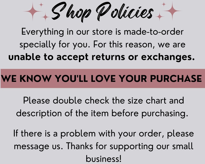 May include: Shop Policies text on a pink background. The text states that all items are made-to-order and that returns or exchanges are not accepted. The text also states that customers should double check the size chart and description before purchasing. The text ends with a message thanking customers for supporting the small business.