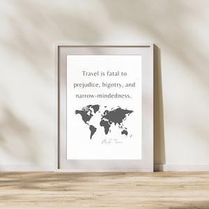 May include: A white framed print with a gray world map and the quote "Travel is fatal to prejudice, bigotry, and narrow-mindedness." by Mark Twain.