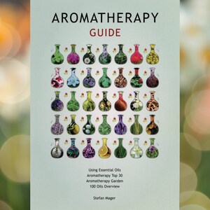 May include: A green book cover with the title "Aromatherapy Guide" in white text. The cover features a grid of 36 small bottles, each filled with a different plant or flower. The text "Using Essential Oils", "Aromatherapy Top 30", "Aromatherapy Garden", and "100 Oils Overview" is printed in black text. The author's name, "Stefan Mager", is printed at the bottom of the cover.