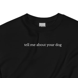 EMBROIDERED Tell Me About Your Dog Sweatshirt, Dog Lover Sweatshirt, Gift for Dog Lover, I Love Dogs Sweatshirt