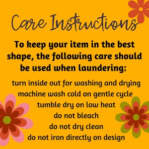 May include: Care instructions for an item: turn inside out for washing and drying, machine wash cold on a gentle cycle, tumble dry on low heat, do not bleach, do not dry clean, do not iron directly on the design.