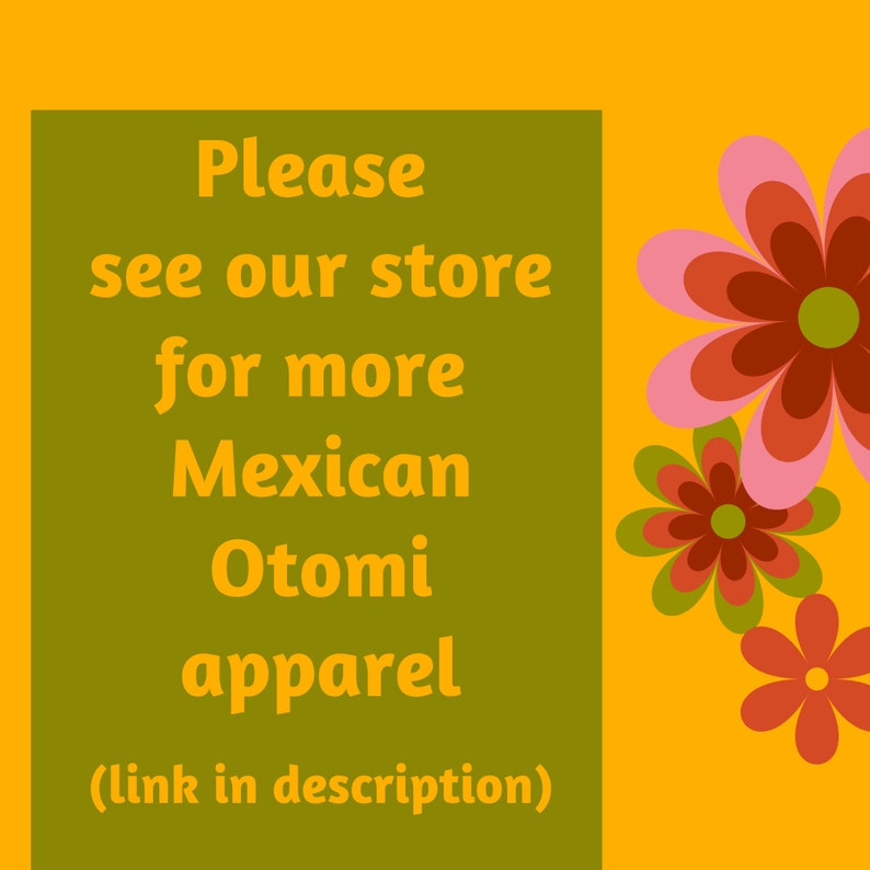 May include: A green rectangle with the text "Please see our store for more Mexican Otomi apparel (link in description)" on a yellow background with pink, red, and green flowers.