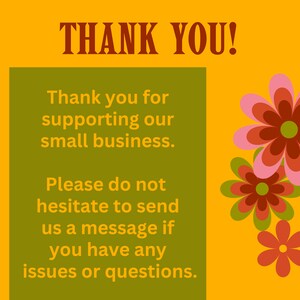 May include: A yellow background with a green rectangle containing the text "Thank you for supporting our small business. Please do not hesitate to send us a message if you have any issues or questions."  The text "THANK YOU!" is in brown letters at the top of the image.  There are three pink and red flowers with green leaves in the upper right corner of the image.