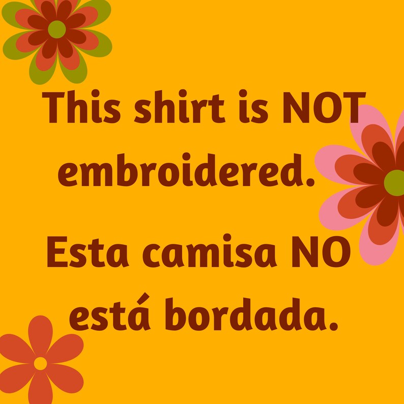 May include: A yellow background with a red and green flower on the top left and a pink and red flower on the right. The text "This shirt is NOT embroidered. Esta camisa NO est&aacute; bordada." is written in brown text.
