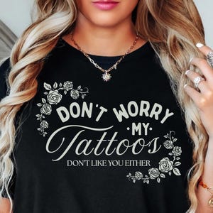 Don&#39;t Worry My Tattoos Don&#39;t Like You Either, Tattoo Shirt, Tattoo Lover, Tattoo Artist Shirt, Tattoos Are Trashy, Inked Shirt, Tatoo Addict