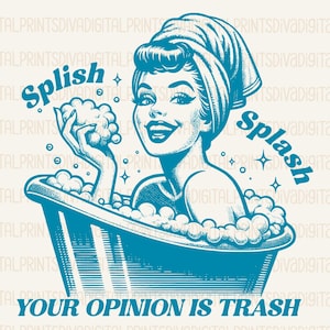 May include: A blue and white illustration of a woman in a bathtub with bubbles. The woman is smiling and holding a bar of soap. The text "Splish Splash" is written above her head and the text "Your Opinion is Trash" is written below her. The text "PNG ~ PDF" is written at the bottom of the image.