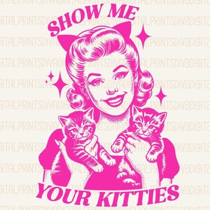 May include: Pink digital print featuring a woman with a retro hairstyle holding two kittens. The text "Show me your kitties" is written below the woman. The text "PNG ~ PDF" is written below the text.