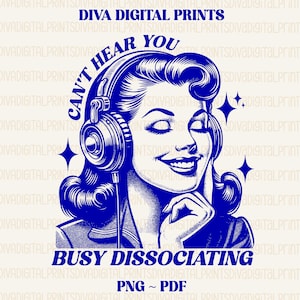 May include: A blue and white illustration of a woman wearing headphones with the text "Can't Hear You Busy Dissociating" and "PNG ~ PDF" below.