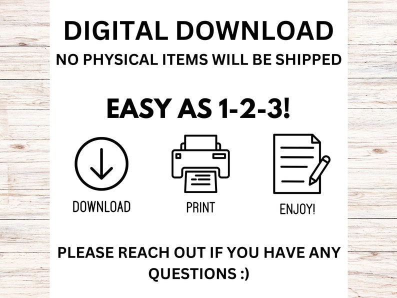 May include: Digital download instructions with icons for downloading, printing, and enjoying. Text reads "Digital Download, No physical items will be shipped, Easy as 1-2-3!, Download, Print, Enjoy!, Please reach out if you have any questions :)"