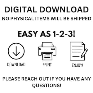 May include: Digital download instructions with icons for downloading, printing, and enjoying. The text reads "DIGITAL DOWNLOAD NO PHYSICAL ITEMS WILL BE SHIPPED EASY AS 1-2-3! DOWNLOAD PRINT ENJOY! PLEASE REACH OUT IF YOU HAVE ANY QUESTIONS!"