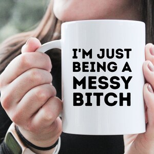 Sassy Mug - &quot;I&#39;m Just Being A Messy Bitch&quot;, Adult Mature Humor, Gift For Best Friend, Gift For Inappropriate Friend