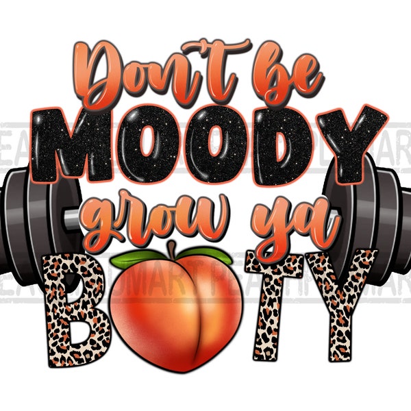 Don’t be moody grow ya booty png, gym sublimation, gymrat png, gym girl png, gym buddy png, fitness png, workout png, gym tee designs