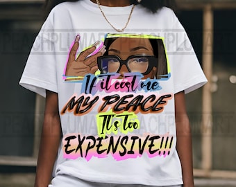 May include: White t-shirt with a graphic of a woman wearing glasses and the text "If it cost me my peace it's too expensive!!!"