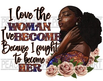 I love the Woman I've become Black Girl PNG, Black Girl Magic Motivation Digital Downloads Design, Afro Girl Boss PNG File For Shirt Art